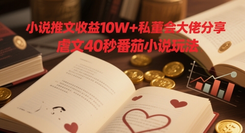 小说推文收益10W+私董会大佬分享，虐文40秒番茄小说玩法-资源V站