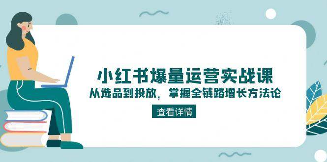 小红书爆量运营实战课：从选品到投放，掌握全链路增长方法论-资源V站
