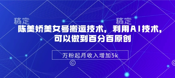 陈美娇美女号搬运技术，利用AI技术，可以做到百分百原创，万粉起月收入增加5k-资源V站