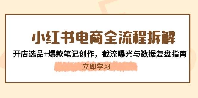 小红书电商全流程拆解：开店选品+爆款笔记创作，截流曝光与数据复盘指南-资源V站