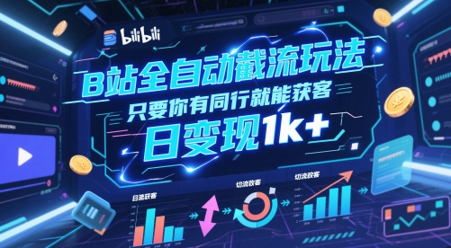B站全自动截流玩法只要你有同行就能获客，日变现1k+【揭秘】-资源V站