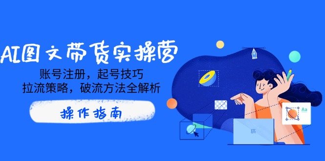 AI图文带货实操营，账号注册，起号技巧，拉流策略，破流方法全解析-资源V站