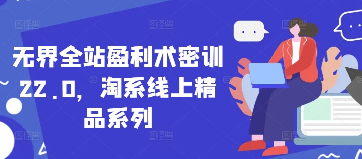无界全站盈利术密训22.0，淘系线上精品系列-资源V站