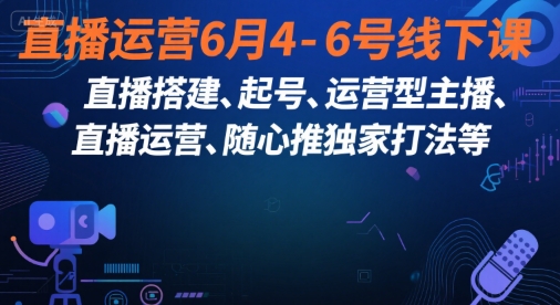 直播运营6月4-6号线下课，‬直播搭建、起号、运营型主播、直播运‬营、随心推独家打法等-资源V站