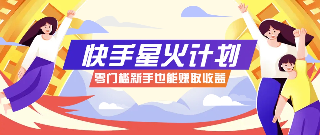 快手星火计划，零门槛、零粉丝也能参与，而且收益可观，一条视频爆赚7000+！-资源V站