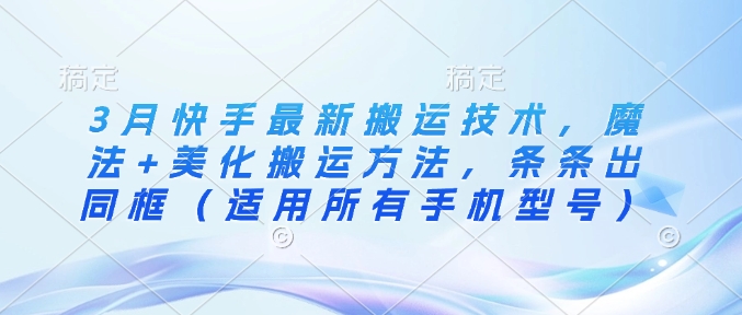 3月快手最新搬运技术，魔法+美化搬运方法，条条出同框(适用所有手机型号)-资源V站