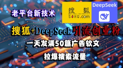 搜狐+DeepSeek引流创业粉，老平台新技术，一天发满50篇广告软文，拉爆搜索流量-资源V站