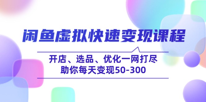 闲鱼虚拟快速变现课程，开店、选品、优化一网打尽，助你每天变现50-300-资源V站