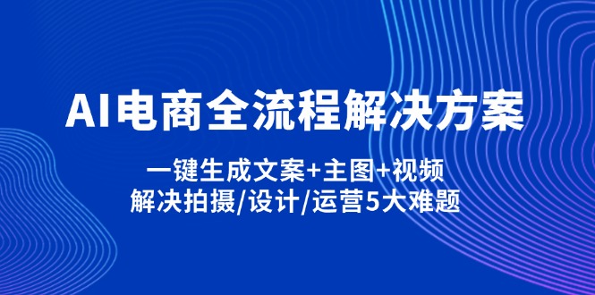 AI电商全流程解决方案,一键生成文案+主图+视频,解决拍摄/设计/运营5大难题-资源V站