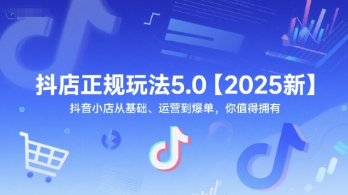 抖店正规玩法5.0【2025新】抖音小店从基础、运营到爆单，你值得拥有-资源V站