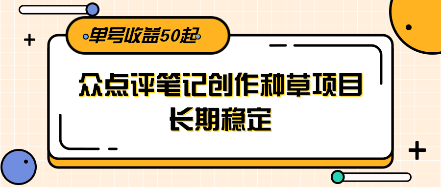 大众点评笔记创作种草项目，长期稳定， 单号收益50起-资源V站
