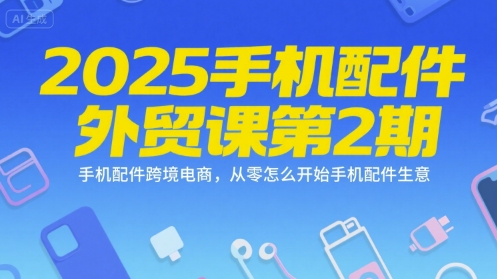 2025手机配件外贸课第2期，手机配件跨境电商，从零怎么开始手机配件生意-资源V站