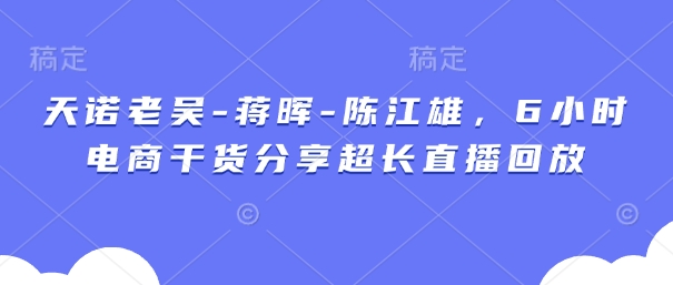 天诺老吴-蒋晖-陈江雄，6小时电商干货分享超长直播回放-资源V站