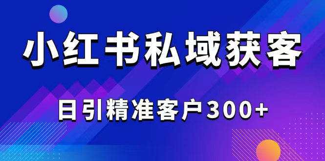 2025最新小红书平台引流获客截流自热玩法讲解，日引精准客户300+-资源V站