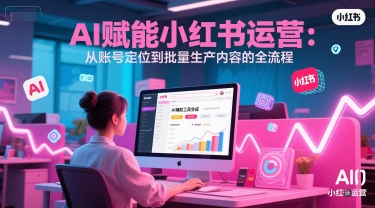 AI 赋能小红书运营：从账号定位到批量生产内容的全流程-资源V站