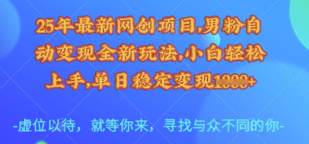 25年最新网创项目，男粉自动变现全新玩法，小白轻松上手，单日稳定变现多张【揭秘】-资源V站