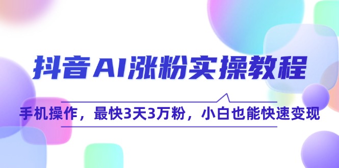 抖音AI涨粉实操教程，手机操作，最快3天3万粉，小白也能快速变现-资源V站