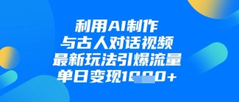 利用AI制作与古人对话的视频，最新玩法引爆流量，单日变现1k-资源V站
