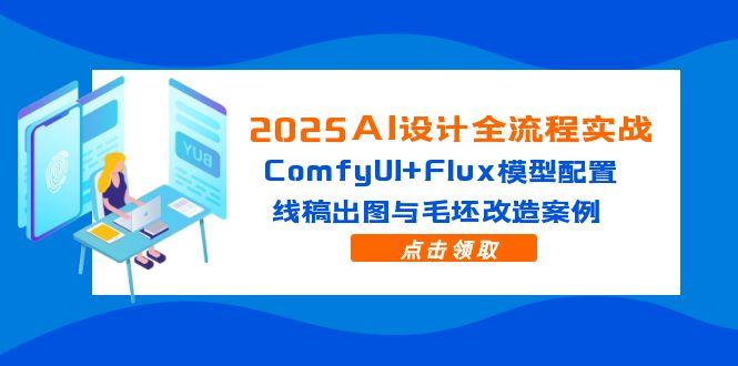 2025AI设计全流程实战：ComfyUI+Flux模型配置，线稿出图与毛坯改造案例-资源V站