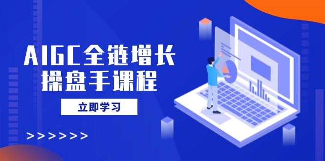 AIGC全链增长操盘手课程，从AI基础到私有化应用，轻松驾驭AI助力营销-资源V站