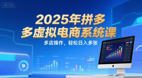 2025年拼多多虚拟电商系统课，多店操作，轻松日入多张-资源V站
