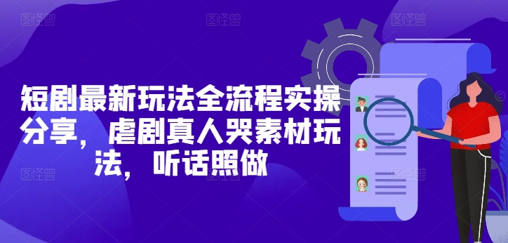 短剧最新玩法全流程实操分享，虐剧真人哭素材玩法，听话照做-资源V站