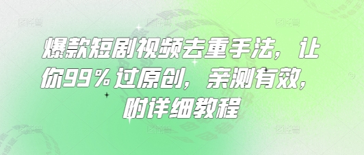 爆款短剧视频去重手法，让你99%过原创，亲测有效，附详细教程-资源V站