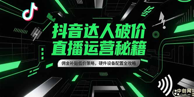 抖音达人破价直播运营秘籍，佣金补贴低价策略，硬件设备配置全攻略-资源V站