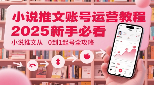 小说推文账号运营起号教程，2025新手必看，小说推文从0到1起号全攻略-资源V站
