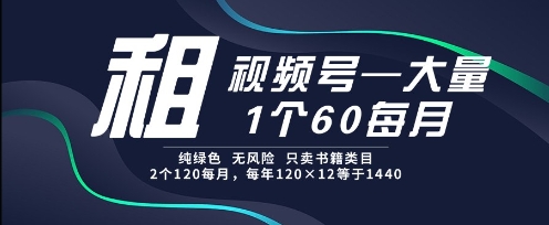 租视频号，一个60每月，2个120.纯绿色、无风险，常年租【揭秘】-天行资源库