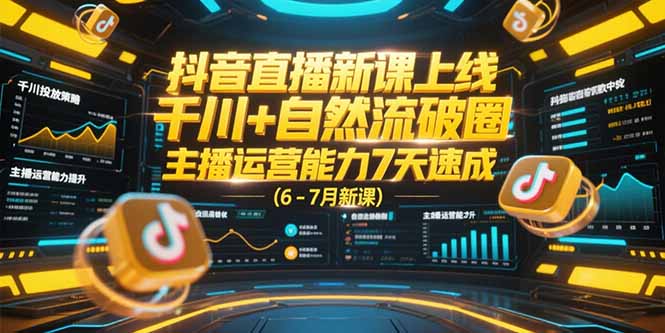 抖音直播新课上线，千川+自然流破圈，主播运营能力7天速成 (6-7月新课-资源V站