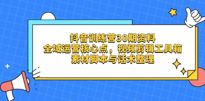 抖音训练营30期资料，全域运营核心点，视频剪辑工具箱 素材脚本与话术整理-资源V站